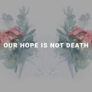 Our Hope is Not Death